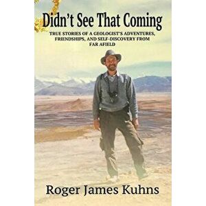 Didn't See That Coming: True Stories of a geologist's adventures, challenges, friendships, and self-discovery from far afield., Paperback - Roger Jame imagine