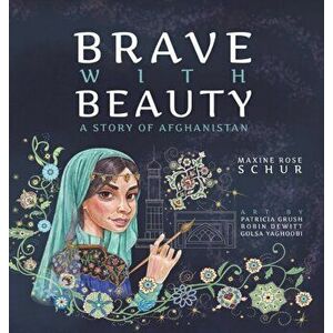 Brave with Beauty: A Story of Afghanistan, Hardcover - Maxine Rose Schur imagine