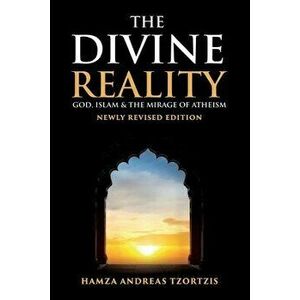The Divine Reality: God, Islam and The Mirage of Atheism (Newly Revised Edition), Paperback - Hamza Andreas Tzortzis imagine