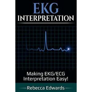 EKG Interpretation: Making EKG/ECG Interpretation Easy!, Paperback - Rebecca Edwards imagine