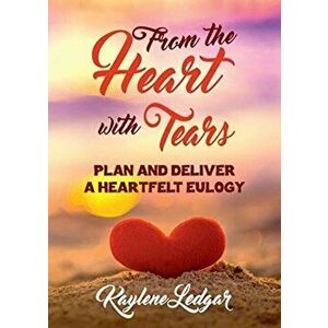 From The Heart With Tears: Plan and Deliver a Heartfelt Eulogy, Paperback - Kaylene Ledgar imagine