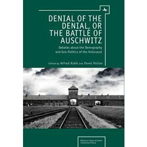 Denial of the Denial, or the Battle of Auschwitz: Debates about the Demography and Geopolitics of the Holocaust, Hardcover - Alfred Kokh imagine