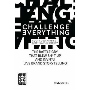 Forbesbooks: Challenge Everything: The Battle Cry That Blew Sh*t Up and Invntd Live Brand Storytelling, Hardcover - Scott Cullather imagine