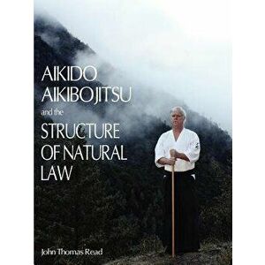 Aikido, Aikibojitsu, and the Structure of Natural Law, Paperback - John Thomas Read imagine