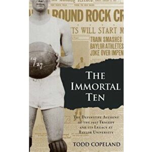 The Immortal Ten: The Definitive Account of the 1927 Tragedy and Its Legacy at Baylor University, Paperback - Todd Copeland imagine