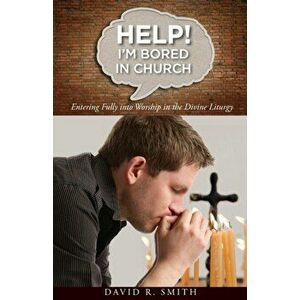 Help! I'm Bored in Church: Entering Fully into Worship in the Divine Liturgy, Paperback - David Smith imagine