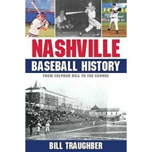 Nashville Baseball History: From Sulphur Dell to the Sounds, Paperback - Bill Traughber imagine
