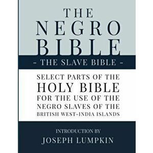 The Negro Bible - The Slave Bible: Select Parts of the Holy Bible, Selected for the use of the Negro Slaves, in the British West-India Islands, Paperb imagine
