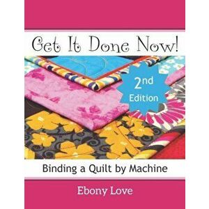 Get It Done Now!: Binding a Quilt by Machine, Paperback - Ebony Love imagine