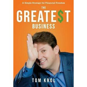 The Greatest Business: A Simple Strategy for Financial Freedom, Hardcover - Tom Krol imagine