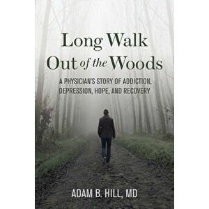Long Walk Out of the Woods: A Physician's Story of Addiction, Depression, Hope, and Recovery, Paperback - Adam B. Hill imagine