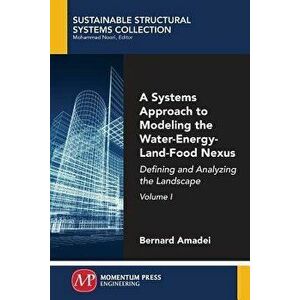 A Systems Approach to Modeling the Water-Energy-Land-Food Nexus, Volume I: Defining and Analyzing the Landscape, Paperback - Bernard Amadei imagine