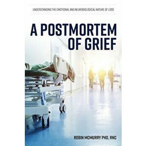 A Postmortem of Grief: Understanding the Emotional and Neurobiological Nature of Loss, Paperback - Robin McMurry imagine