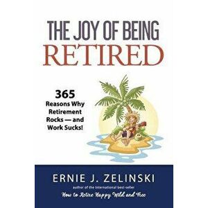 The Joy of Being Retired: 365 Reasons Why Retirement Rocks - and Work Sucks!, Paperback - Ernie J. Zelinski imagine