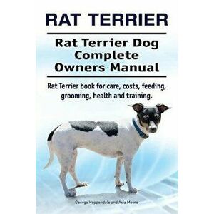 Rat Terrier. Rat Terrier Dog Complete Owners Manual. Rat Terrier book for care, costs, feeding, grooming, health and training., Paperback - Asia Moore imagine