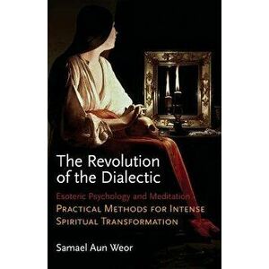 The Revolution of the Dialectic: Esoteric Psychology and Meditation, Practical Methods for Intense, Paperback - Samuel Aun Weor imagine