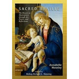 Sacred Braille: The Rosary as Masterpiece through Art, Poetry, and Reflection, Hardcover - Annabelle Moseley imagine