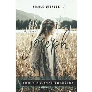 Study of Joseph: Found Faithful When Life Is Less Than, Paperback - Nicole Wiencek imagine