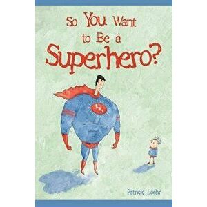 So You Want to Be a Superhero?, Hardcover - Patrick Loehr imagine