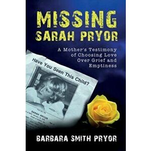 Missing Sarah Pryor: A Mother's Testimony of Choosing Love over Grief and Emptiness, Paperback - Barbara Smith Pryor imagine