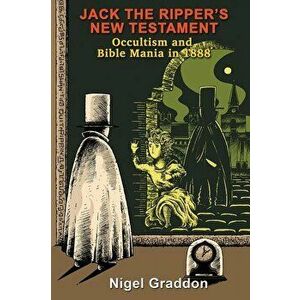 Jack the Ripper's New Testament: Occultism and Bible Mania in 1888, Paperback - Nigel Graddon imagine