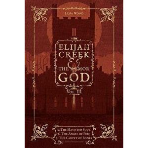 Elijah Creek & The Armor of God Vol. III: 5. The Haunted Soul, 6. The Angel of Fire, 7: The Carpet of Bones, Paperback - Lena Wood imagine