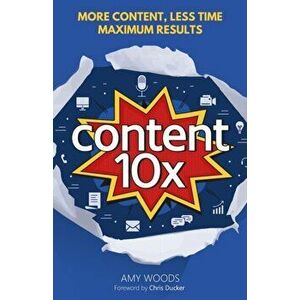 Content 10x: More Content, Less Time, Maximum Results, Paperback - Amy Woods imagine