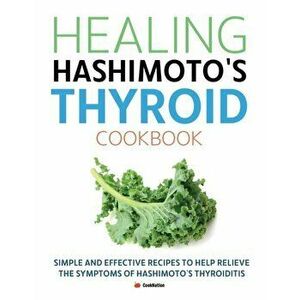 Healing Hashimoto's Thyroid Cookbook: Simple and effective recipes to help relieve the symptoms of Hashimoto's Thyroiditis, Paperback - Cooknation imagine