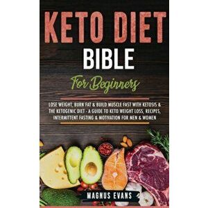 Keto Diet Bible (For Beginners): Lose Weight, Burn Fat & Build Muscle Fast With Ketosis & The Ketogenic Diet - A Guide To Keto Weight Loss, Recipes, I imagine