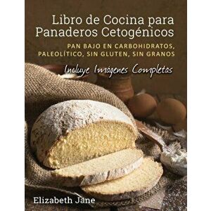 Libro de Cocina para Panaderos Cetognica: Pan bajo en carbohidratos, paleoltico, sins gluten, sin granos, Paperback - Elizabeth Jane imagine