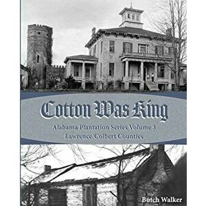 Cotton was King: Indian Farms to Lawrence County Plantations, Paperback - Rickey Butch Walker imagine