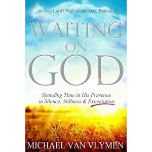 Waiting on God: Spending Time in His Presence in Silence, Stillness & Expectation, Paperback - Michael Van Vlymen imagine
