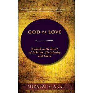 God of Love: A Guide to the Heart of Judaism, Christianity and Islam, Hardcover - Mirabai Starr imagine