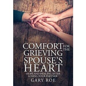 Comfort for the Grieving Spouse's Heart: Hope and Healing After Losing Your Partner (Large Print Edition), Paperback - Gary Roe imagine
