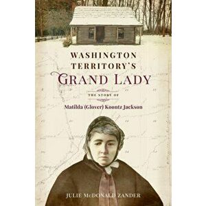 Washington Territory's Grand Lady: The Story of Matilda (Glover) Koontz Jackson, Paperback - Julie M. McDonald Zander imagine