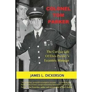 Colonel Tom Parker: The Curious Life of Elvis Presley's Eccentric Manager, Paperback - James L. Dickerson imagine