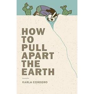 How to Pull Apart the Earth, Paperback - Karla Cordero imagine