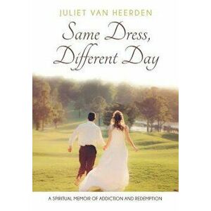 Same Dress, Different Day: A Spiritual Memoir of Addiction and Redemption, Paperback - Juliet Van Heerden imagine