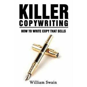 Killer Copywriting, How to Write Copy That Sells, Paperback - William Swain imagine