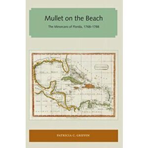 Mullet on the Beach: The Minorcans of Florida, 1768-1788, Paperback - Patricia C. Griffin imagine