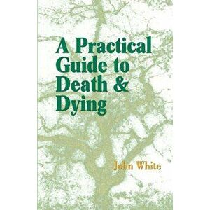 A Practical Guide to Death and Dying, Paperback - John White imagine