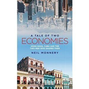 A Tale of Two Economies: Hong Kong, Cuba and the Two Men who Shaped Them, Paperback - Neil Monnery imagine