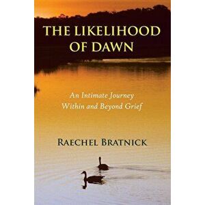 The Likelihood of Dawn: An Intimate Journey Within and Beyond Grief, Paperback - Raechel Bratnick imagine