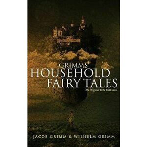 Grimms' Household Fairy Tales: The Original 1812 Collection, Hardcover - Jacob Grimm imagine