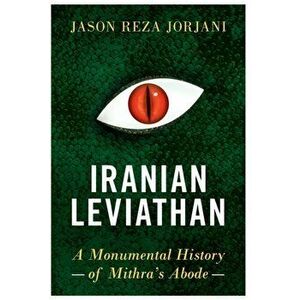 Iranian Leviathan: A Monumental History of Mithra's Abode, Hardcover - Jason Reza Jorjani imagine