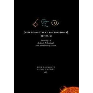 InterPlanetary Transmissions: Genesis: Proceedings of the Santa Fe Institute's First InterPlanetary Festival, Hardcover - David C. Krakauer imagine