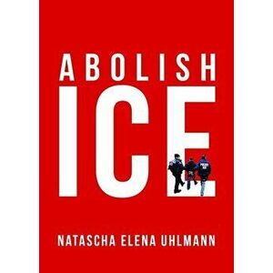 Abolish Ice, Paperback - Natascha Elena Uhlmann imagine