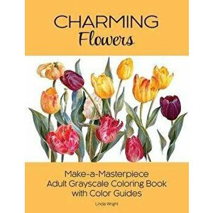 Charming Flowers: Make-A-Masterpiece Adult Grayscale Coloring Book with Color Guides, Paperback - Linda Wright imagine