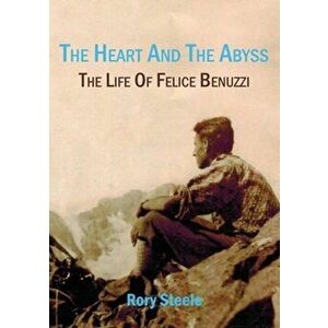 The Heart and the Abyss: The Life of Felice Benuzzi, Paperback - Rory Steele imagine