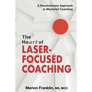 The HeART of Laser-Focused Coaching: A Revolutionary Approach to Masterful Coaching, Paperback - Marion Franklin imagine